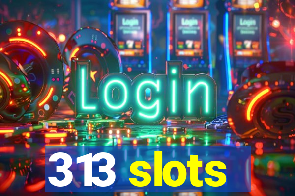 313 slots