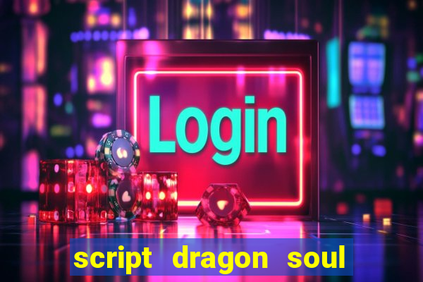 script dragon soul mobile 2024