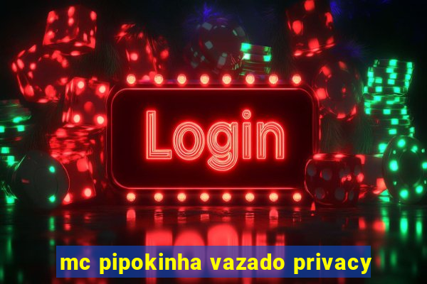 mc pipokinha vazado privacy