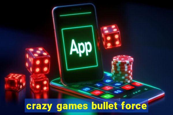 crazy games bullet force