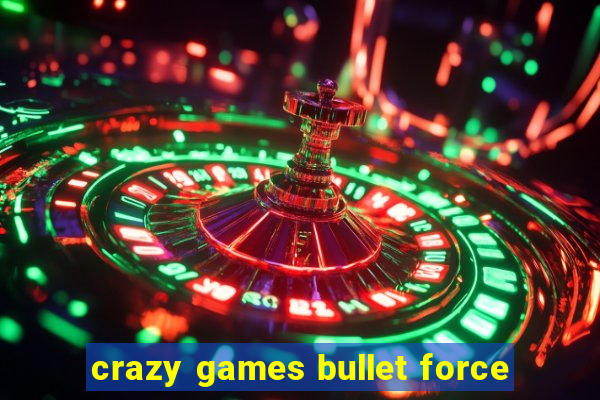 crazy games bullet force