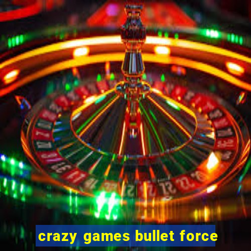 crazy games bullet force