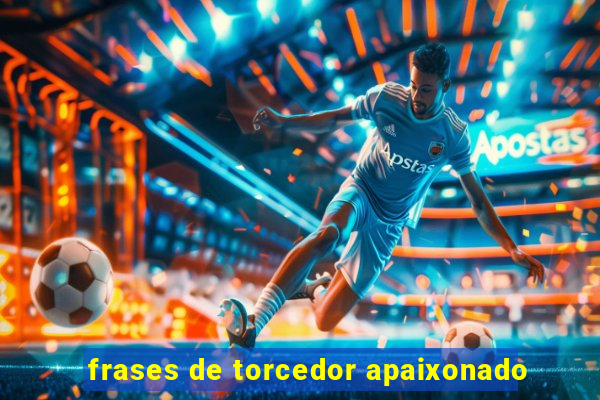 frases de torcedor apaixonado