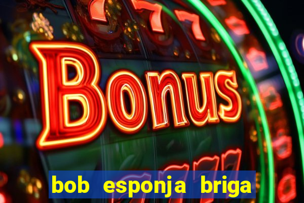 bob esponja briga nos corais