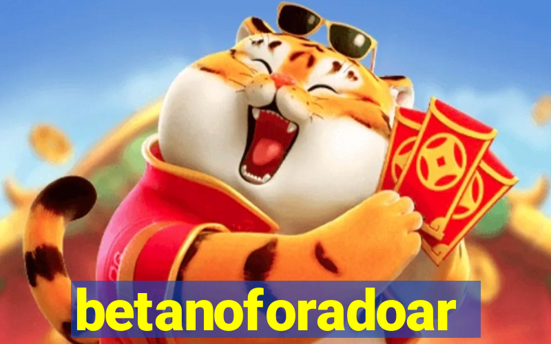 betanoforadoar