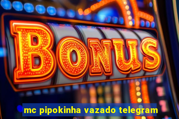 mc pipokinha vazado telegram